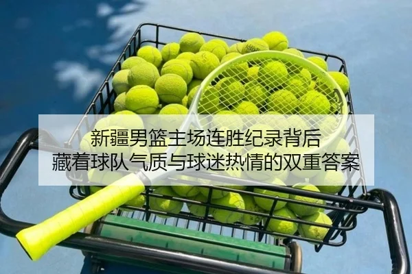 新疆男篮主场连胜纪录背后 藏着球队气质与球迷热情的双重答案 | maiqiuwang